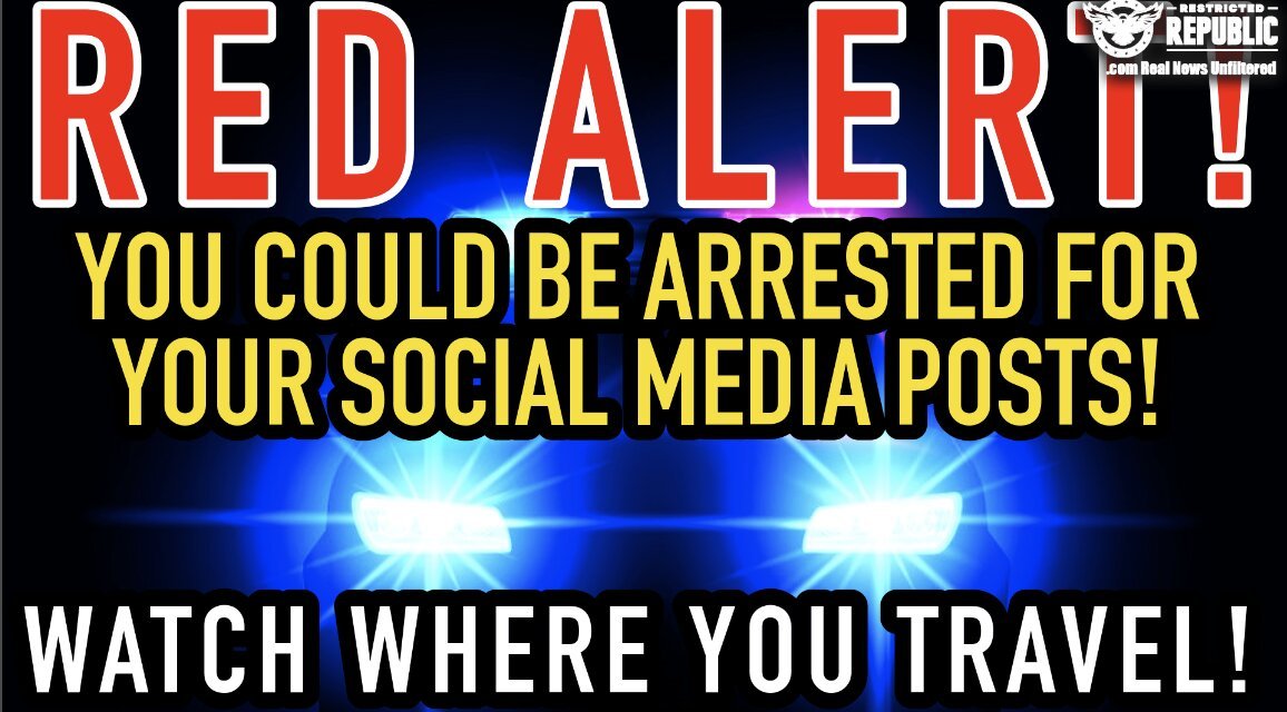 RED ALERT! You Could Be Arrested For Your Social Media Posts! Watch Where You Travel!  